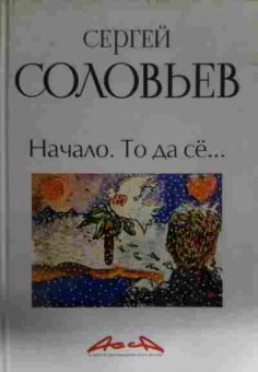 Книга Соловьёв С. Начало. То да сё…, 11-14208, Баград.рф